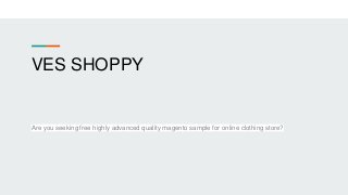 VES SHOPPY
Are you seeking free highly advanced quality magento sample for online clothing store?
 