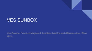 VES SUNBOX
Ves Sunbox- Premium Magento 2 template- best for each Glasses store, Bikini
store.
 