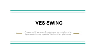VES SWING
Are you seeking a smart & modern and stunning theme to
showcase your great products, Ves Swing is a wise choice
 