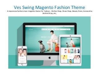 Ves Swing Magento Fashion Theme
A responsive fashion store magento theme for fashion , Clothes Shop, Shoes Shop, Beauty Store, Accessories
fashion Shop, etc,
 