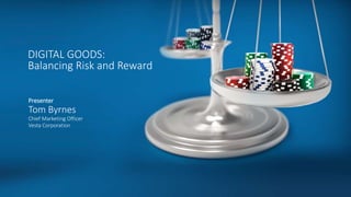 DIGITAL GOODS:
Balancing Risk and Reward
Presenter
Tom Byrnes
Chief Marketing Officer
Vesta Corporation
 