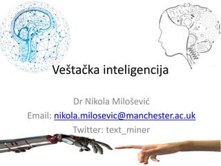 Veštačka inteligencija
Dr Nikola Milošević
Email: nikola.milosevic@manchester.ac.uk
Twitter: text_miner
 