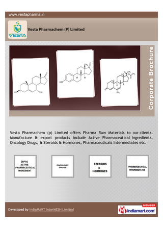 Vesta Pharmachem (p) Limited offers Pharma Raw Materials to our clients.
Manufacture & export products include Active Pharmaceutical Ingredients,
Oncology Drugs, & Steroids & Hormones, Pharmaceuticals Intermediates etc.
 