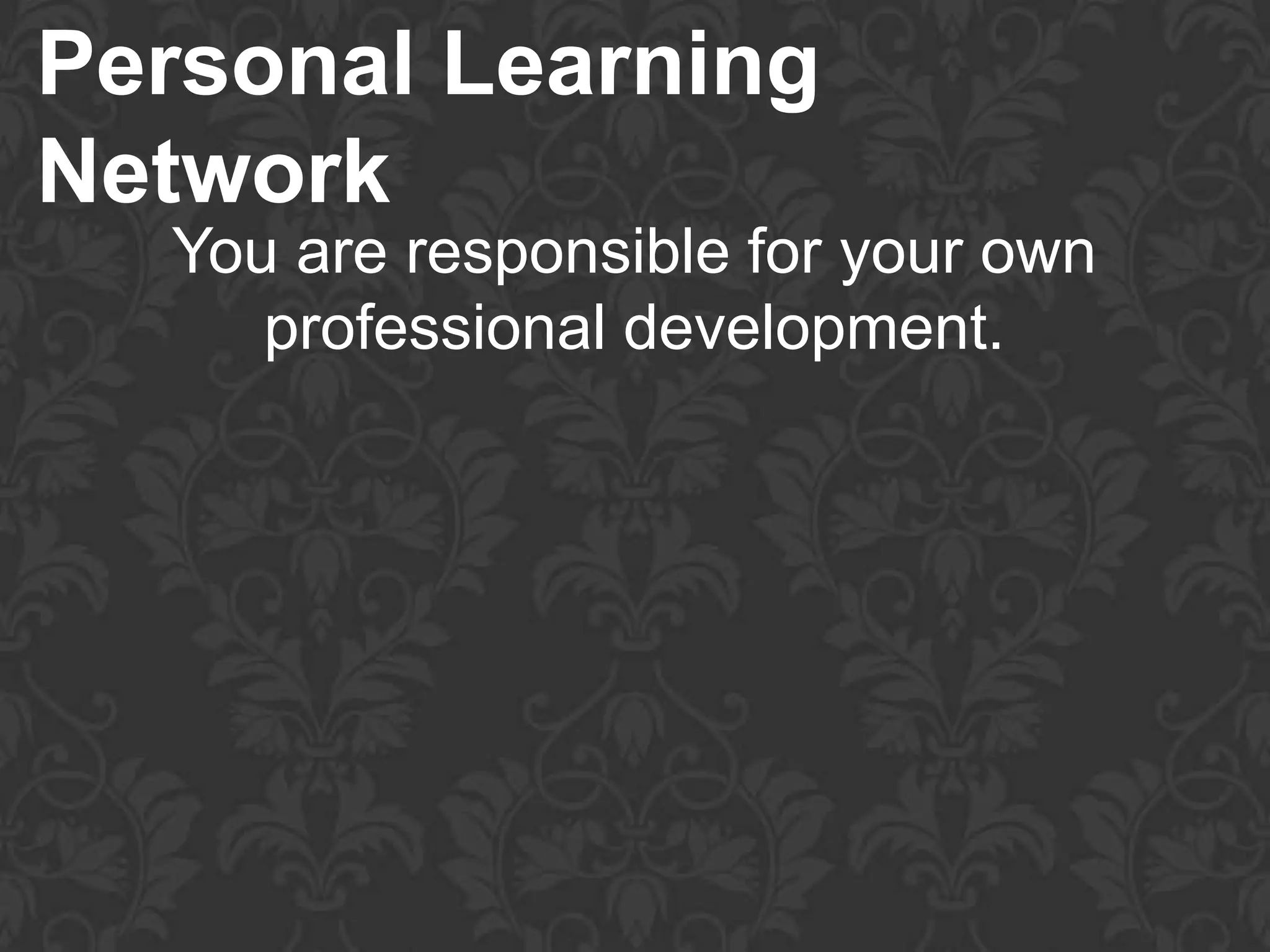 Personal Learning
Network
  You are responsible for your own
     professional development.
 