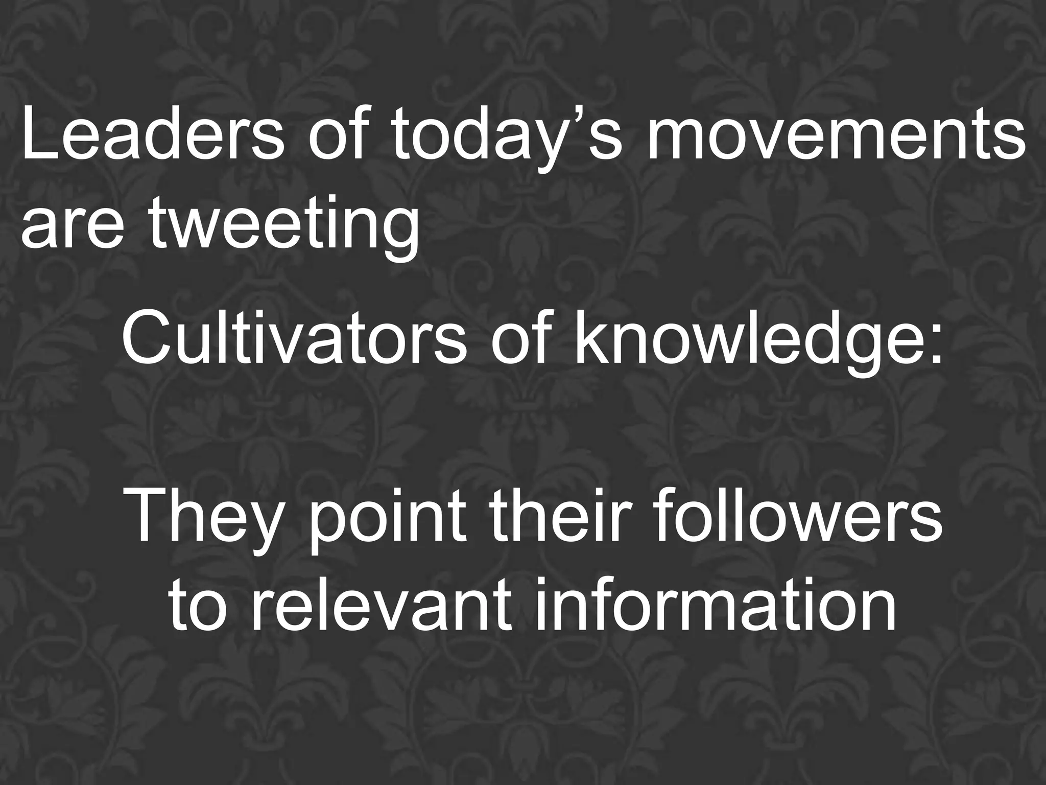Leaders of today’s movements
are tweeting
  Cultivators of knowledge:

  They point their followers
   to relevant information
 