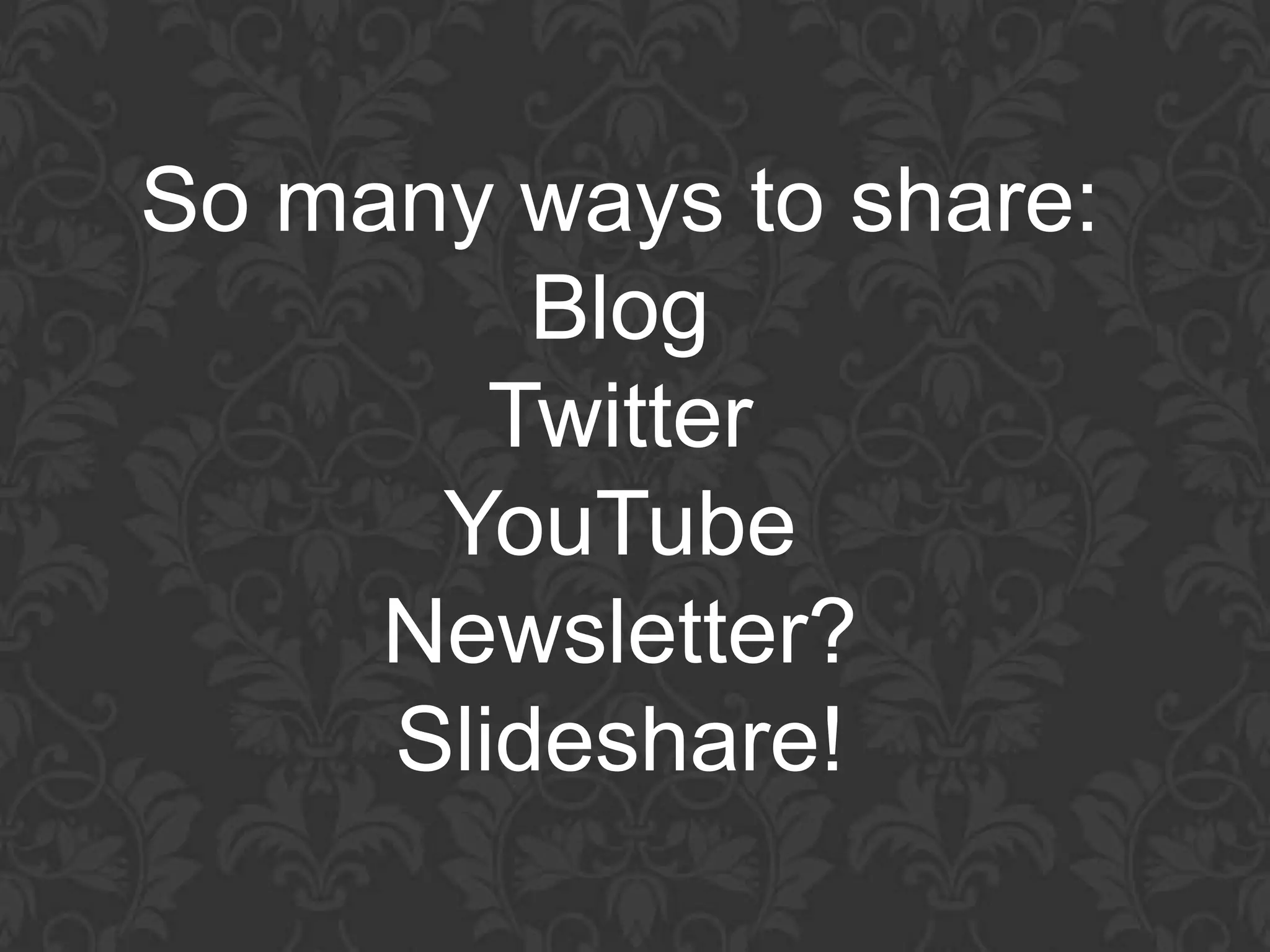 So many ways to share:
         Blog
        Twitter
      YouTube
     Newsletter?
     Slideshare!
 