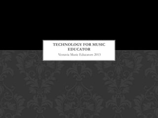 TECHNOLOGY FOR MUSIC
     EDUCATOR
  Vestavia Music Educators 2013
 