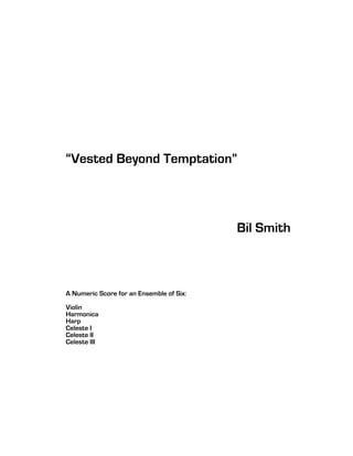 “Vested Beyond Temptation”
Bil Smith
A Numeric Score for an Ensemble of Six:
Violin
Harmonica
Harp
Celeste I
Celeste II
Celeste III
 
