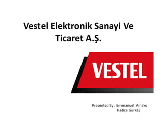 Vestel Elektronik Sanayi Ve
Ticaret A.Ş.
Presented By : Emmanuel Amako
Hatice Gürkaş
 