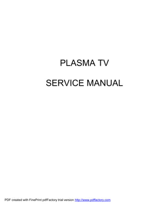 PLASMA TV

                             SERVICE MANUAL




PDF created with FinePrint pdfFactory trial version http://www.pdffactory.com
 