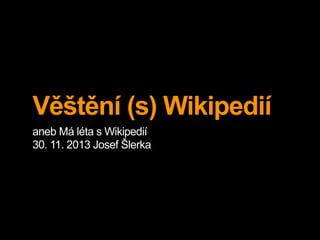 Věštění (s) Wikipedií
aneb Má léta s Wikipedií
30. 11. 2013 Josef Šlerka

 