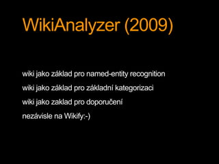 WikiAnalyzer (2009)
wiki jako základ pro named-entity recognition
wiki jako základ pro základní kategorizaci
wiki jako zak...