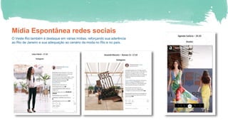 Mídia Espontânea redes sociais
O Veste Rio também é destaque em várias mídias, reforçando sua aderência
ao Rio de Janeiro e sua adequação ao cenário da moda no Rio e no país.
 