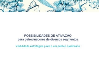 POSSIBILIDADES DE ATIVAÇÃO
para patrocinadores de diversos segmentos
Visibilidade estratégica junto a um público qualificado
 