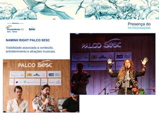 Presença do
PATROCINADOR
NAMINH RIGHT PALCO SESC
Visibilidade associada a conteúdo,
entretenimento e atrações musicais.
 