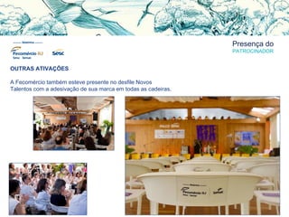 Presença do
PATROCINADOR
OUTRAS ATIVAÇÕES
A Fecomércio também esteve presente no desfile Novos
Talentos com a adesivação de sua marca em todas as cadeiras.
 