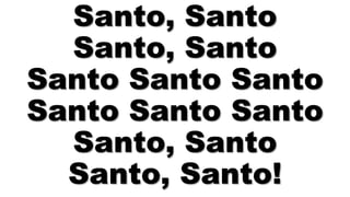 Santo, Santo
Santo, Santo
Santo Santo Santo
Santo Santo Santo
Santo, Santo
Santo, Santo!
 