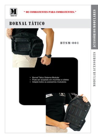 acessórios modulares
     “ DE COMBATENTES PARA COMBATENTES.”



bornal tático


                                 btsm-001




                                            modular acessories
         Bornal Tático Sistema Modular
         ?
         ? acoplado em mochilas e coletes
         Pode ser
         ? todos os acessórios modulares
         Adapta
 
