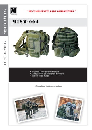 b o l s a s smt á t ilca r e s
  ve te odu as
                                     “ DE COMBATENTES PARA COMBATENTES.”



                                 mtsm-004
tactical vests




                                       ? Tática Sistema Modular
                                       Mochila
                                       ? todos os acessórios modulares
                                       Adapta
                                       Na cor verde musgo
                                       ?




                                           Exemplo de montagem modular
 
