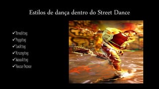 Estilos de dança dentro do Street Dance
Breaking
Popping
Locking
Krumping
Waacking
House Dance
 