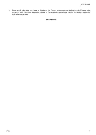 VESTIBULAR


Caso você não opte por levar o Caderno de Prova, entregue-o ao Aplicador de Provas, não
podendo, sob nenhuma alegação, deixar o Caderno em outro lugar dentro do recinto onde são
aplicadas as provas.
BOA PROVA!

2º dia

49

 