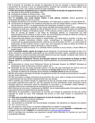 4.4 O protocolo do formulário de isenção do pagamento da taxa de inscrição é campo integrante do
requerimento de inscrição e deve ser obrigatoriamente, assinado pelo candidato que deseja pleitear esse
benefício, bem como, com o devido carimbo do posto recebedor.
4.5 São documentos obrigatórios para a inscrição com pedido de isenção do pagamento da taxa:
a) Fotocópia do Documento de Identidade - RG;
b) Fotocópia do Cadastro de Pessoa Física – CPF;
c) Auto Declaração, caso seja optante às vagas do PIIER.
4.5.1 O candidato com renda familiar inferior a dois salários mínimos, deverá apresentar os
documentos elencados do item 4.5 e ainda:
a) Relação das pessoas que compõem a renda familiar, com idade igual ou superior a 18 anos (Anexo IX).
b) Comprovante de despesas com residência (fotocópia da conta de energia elétrica e água), referente ao
    mês de fevereiro de 2011, ou apresentar/preencher declaração constante no Anexo X.
c) Comprovante de renda do candidato, caso exerça atividade remunerada (holerite, recibo, contracheque,
    declaração de autônomo, referente ao mês de fevereiro de 2011 ou fotocópia da página de identificação
    da Carteira de Trabalho e Previdência Social - CTPS contendo número e série, bem como, fotocópia da
    folha de contrato de trabalho e das folhas de atualização salarial); ou comprovante que está
    desempregado (CTPS contendo número e série, bem como fotocópia de todas as folhas de contrato de
    trabalho que identifiquem a data de admissão e a data de saída);
d) Comprovante das pessoas que compõem a renda familiar, com idade igual ou superior a 18 anos que
    exercem atividade remunerada (holerite, recibo, contracheque ou declaração de autônomo ou
    comprovante de aposentadoria/pensionista, referente ao mês de fevereiro de 2011), ou comprovante de
    desemprego (CTPS contendo número e série, bem como fotocópia de todas as folhas de contrato de
    trabalho que identifiquem a data de admissão e a data de saída);
e) Comprovante de bolsa de estudo, se o candidato estiver cursando ou se já concluiu o Ensino Médio em
    escola privada.
4.5.2 O candidato doador regular de sangue deverá apresentar os documentos elencados do item 4.5 e
ainda, documento comprobatório padronizado de sua condição de doador regular, expedido por Banco de
Sangue, público ou privado (autorizado pelo poder público) em que faz a doação, constando, pelo menos, 03
(três) doações até a data da publicação deste Edital.
4.5.3 O candidato Profissional Técnico da Educação Superior da Universidade do Estado de Mato
Grosso, efetivo ou contratado temporariamente, deverá apresentar os documentos elencados do item 4.5 e
ainda:
a) Comprovante de vínculo como Profissional Técnico da Educação Superior da UNEMAT (fotocópia da
    declaração do setor de Recursos Humanos, holerite, etc.);
b) Declaração de que não possui formação superior e de que não está matriculado em nenhum curso de
    graduação oferecido pela UNEMAT (para obtenção da isenção total da taxa de inscrição);
c) Fotocópia do Diploma de Graduação (para obtenção da isenção parcial da taxa de inscrição).
4.6 Não será aceita a solicitação de isenção de pagamento da taxa de inscrição encaminhada por via postal,
fax e/ou correio eletrônico.
4.7 Não será aceita a entrega condicional de documentos, bem como, após a entrega da documentação, o
encaminhamento de documentos complementares e/ou sua retirada.
4.8 O candidato que solicitar isenção do pagamento da taxa de inscrição poderá inscrever-se por meio de
procuração específica para esse fim, que não precisará ter firma reconhecida, sendo necessário anexar
fotocópia legível de documento oficial de identidade do procurador e do candidato. Nessa hipótese, o
candidato assumirá as consequências de eventuais erros do seu procurador.
4.9 A Diretoria de Concursos e Vestibulares da UNEMAT não se responsabiliza pelas informações prestadas
para preenchimento do requerimento de isenção de taxa.
4.10 Depois de protocolado o requerimento de inscrição com isenção do pagamento da taxa não haverá
alteração de opção de curso, local realização das provas ou outro dado contido no requerimento de
inscrição.
4.11 Não será concedida isenção do pagamento da taxa de inscrição ao candidato que:
a) omitir informações e/ou torná-las inverídicas;
b) fraudar e/ou falsificar documentação;
c) não protocolar ou protocolar com documentação incompleta, não atendendo ao disposto nos subitens
4.5, 4.5.1, 4.5.2 e 4.5.3; ou
d) não observar o local, prazo e os horários estabelecidos no subitem 4.2 deste Edital.
4.12 A relação dos pedidos de isenção do pagamento da taxa de inscrição deferidos e indeferidos será
divulgada a partir do dia 11/04/2011 no endereço eletrônico www.unemat.br/vestibular.
4.13 As inscrições dos candidatos que requererem isenção serão efetivadas no momento em que forem
consideradas deferidas.
                                                 6 de 41
 