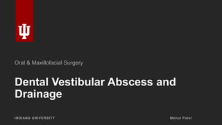 Dental Vestibular Abscess and
Drainage
INDIANA UNIVERSITY Mehul Patel
Oral & Maxillofacial Surgery
 