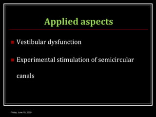 Applied aspects
 Vestibular dysfunction
 Experimental stimulation of semicircular
canals
Friday, June 19, 2020
 