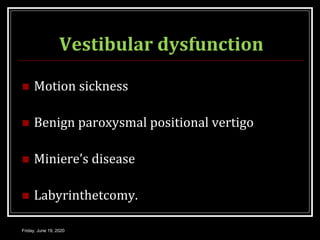 Vestibular dysfunction
 Motion sickness
 Benign paroxysmal positional vertigo
 Miniere’s disease
 Labyrinthetcomy.
Friday, June 19, 2020
 