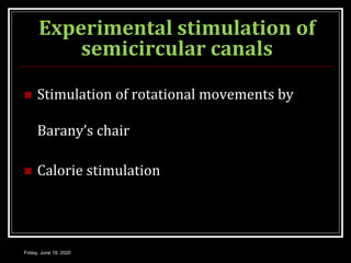 Experimental stimulation of
semicircular canals
 Stimulation of rotational movements by
Barany’s chair
 Calorie stimulation
Friday, June 19, 2020
 