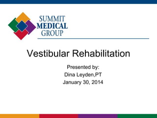 Vestibular Rehabilitation
Presented by:
Dina Leyden,PT
January 30, 2014

 