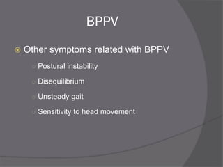 BPPV
 Other symptoms related with BPPV
○ Postural instability
○ Disequilibrium
○ Unsteady gait
○ Sensitivity to head movement
 