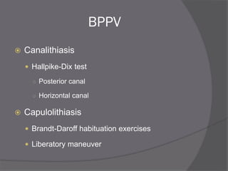 BPPV
 Canalithiasis
 Hallpike-Dix test
○ Posterior canal
○ Horizontal canal
 Capulolithiasis
 Brandt-Daroff habituation exercises
 Liberatory maneuver
 