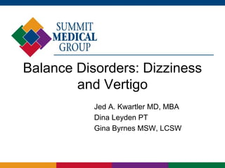 Balance Disorders: Dizziness
and Vertigo
Jed A. Kwartler MD, MBA
Dina Leyden PT
Gina Byrnes MSW, LCSW

 
