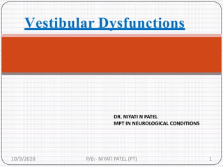 Vestibular Dysfunctions
10/9/2020 P/B:- NIYATI PATEL (PT) 1
DR. NIYATI N PATEL
MPT IN NEUROLOGICAL CONDITIONS
 