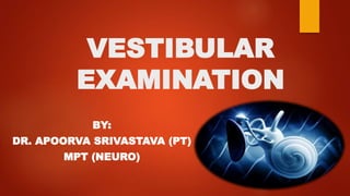 VESTIBULAR
EXAMINATION
BY:
DR. APOORVA SRIVASTAVA (PT)
MPT (NEURO)
 