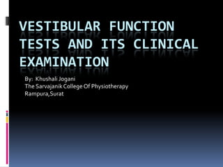 VESTIBULAR FUNCTION
TESTS AND ITS CLINICAL
EXAMINATION
By: Khushali Jogani
The SarvajanikCollege Of Physiotherapy
Rampura,Surat
 