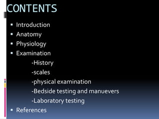 CONTENTS
 Introduction
 Anatomy
 Physiology
 Examination
-History
-scales
-physical examination
-Bedside testing and manuevers
-Laboratory testing
 References
 