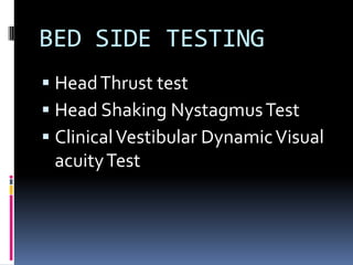 BED SIDE TESTING
 HeadThrust test
 Head Shaking NystagmusTest
 ClinicalVestibular DynamicVisual
acuityTest
 