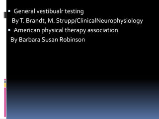  General vestibualr testing
ByT. Brandt, M. Strupp/ClinicalNeurophysiology
 American physical therapy association
By Barbara Susan Robinson
 