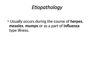 Etiopathology
• Usually occurs during the course of herpes,
measles, mumps or as a part of influenza
type illness.
 