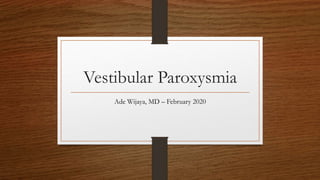 Vestibular Paroxysmia
Ade Wijaya, MD – February 2020
 