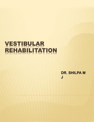 VESTIBULAR
REHABILITATION
DR. SHILPA M
J
 