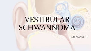 VESTIBULAR
SCHWANNOMA
- DR. PRANEETH
 