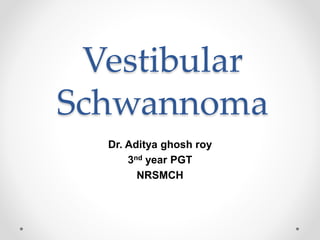 Vestibular
Schwannoma
Dr. Aditya ghosh roy
3nd year PGT
NRSMCH
 