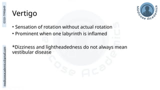 medicoseacademics@gmail.com
0310-7990649
Vertigo
• Sensation of rotation without actual rotation
• Prominent when one labyrinth is inflamed
*Dizziness and lightheadedness do not always mean
vestibular disease
 