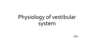 Physiology of vestibular
system
-DEV
 