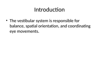 Introduction
• The vestibular system is responsible for
balance, spatial orientation, and coordinating
eye movements.
 