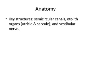 Anatomy
• Key structures: semicircular canals, otolith
organs (utricle & saccule), and vestibular
nerve.
 