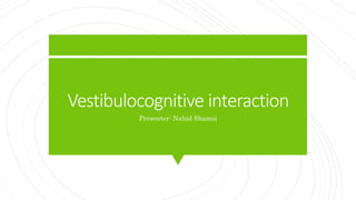 Vestibulocognitive interaction
Presenter: Nahid Shamsi
 